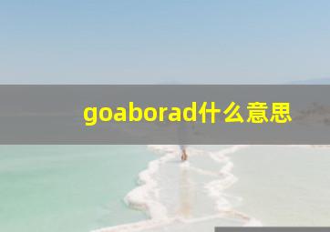 goaborad什么意思