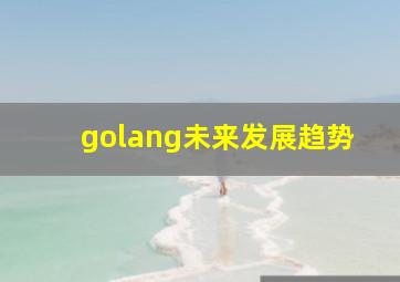 golang未来发展趋势