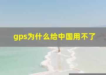 gps为什么给中国用不了