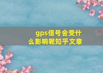 gps信号会受什么影响呢知乎文章