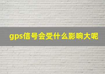 gps信号会受什么影响大呢