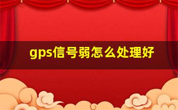 gps信号弱怎么处理好