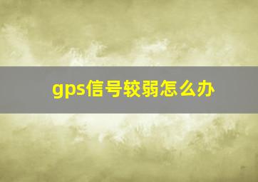 gps信号较弱怎么办