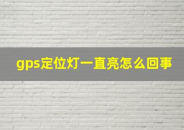 gps定位灯一直亮怎么回事