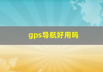 gps导航好用吗