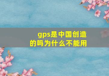 gps是中国创造的吗为什么不能用