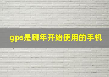 gps是哪年开始使用的手机