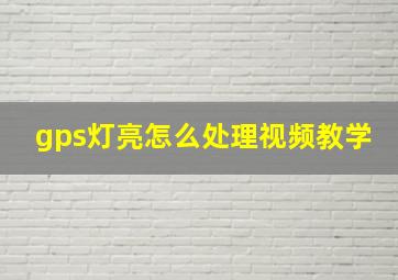 gps灯亮怎么处理视频教学