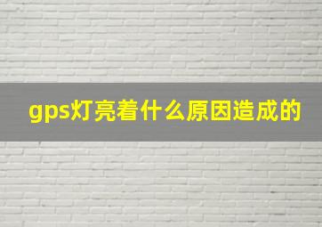 gps灯亮着什么原因造成的