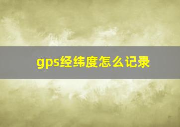 gps经纬度怎么记录