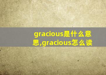 gracious是什么意思,gracious怎么读