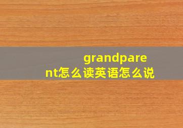 grandparent怎么读英语怎么说