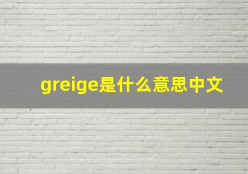 greige是什么意思中文