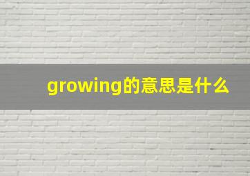 growing的意思是什么