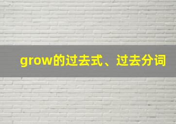 grow的过去式、过去分词