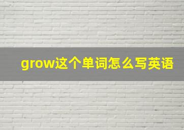 grow这个单词怎么写英语