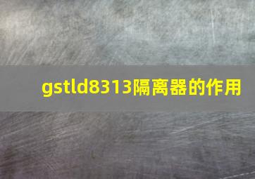 gstld8313隔离器的作用