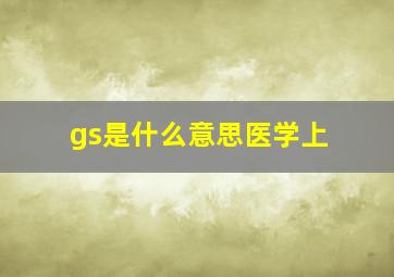 gs是什么意思医学上