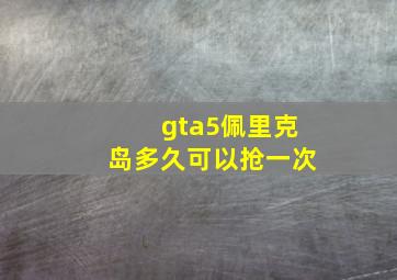 gta5佩里克岛多久可以抢一次