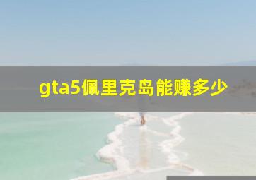 gta5佩里克岛能赚多少