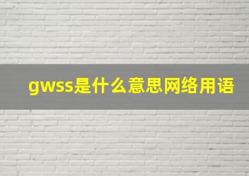 gwss是什么意思网络用语