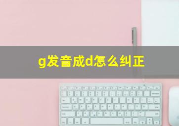 g发音成d怎么纠正