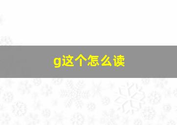 g这个怎么读