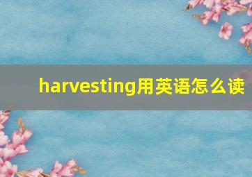 harvesting用英语怎么读