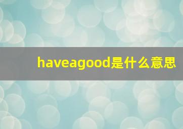 haveagood是什么意思