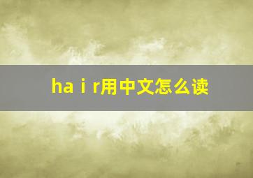 haⅰr用中文怎么读