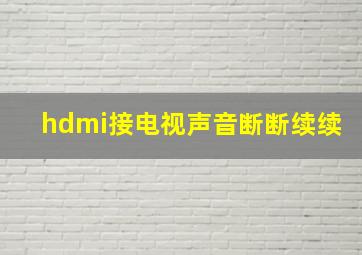 hdmi接电视声音断断续续