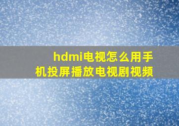 hdmi电视怎么用手机投屏播放电视剧视频