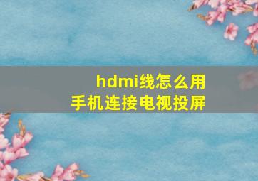 hdmi线怎么用手机连接电视投屏