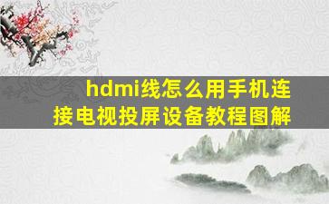 hdmi线怎么用手机连接电视投屏设备教程图解