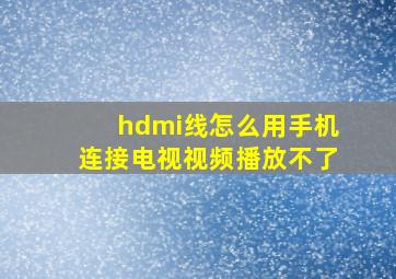 hdmi线怎么用手机连接电视视频播放不了