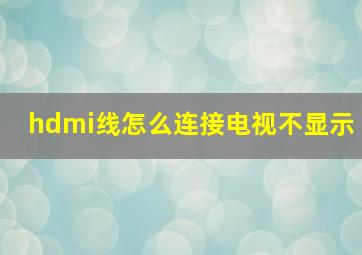 hdmi线怎么连接电视不显示