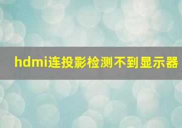 hdmi连投影检测不到显示器