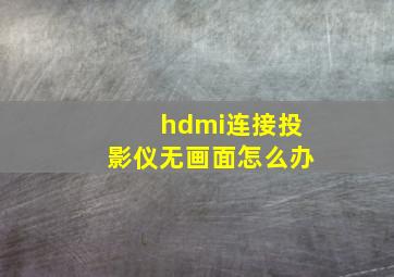 hdmi连接投影仪无画面怎么办