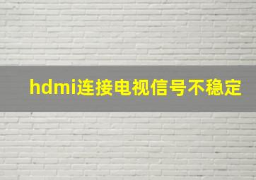 hdmi连接电视信号不稳定