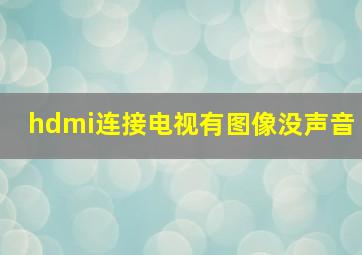 hdmi连接电视有图像没声音