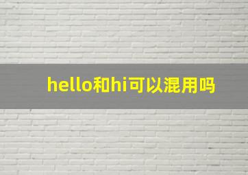 hello和hi可以混用吗