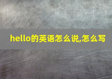 hello的英语怎么说,怎么写