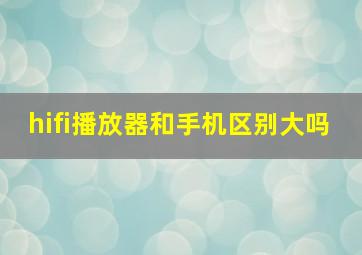 hifi播放器和手机区别大吗