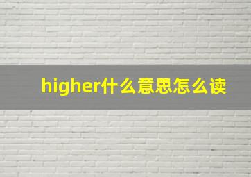 higher什么意思怎么读