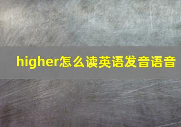 higher怎么读英语发音语音