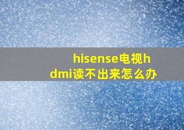 hisense电视hdmi读不出来怎么办