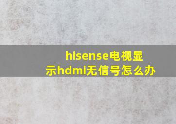 hisense电视显示hdmi无信号怎么办