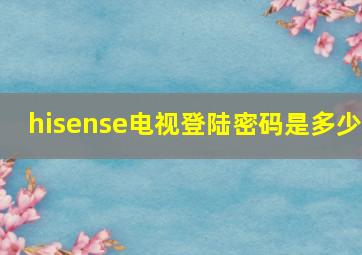 hisense电视登陆密码是多少