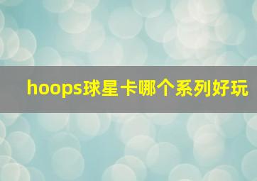 hoops球星卡哪个系列好玩