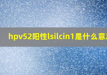 hpv52阳性lsilcin1是什么意思